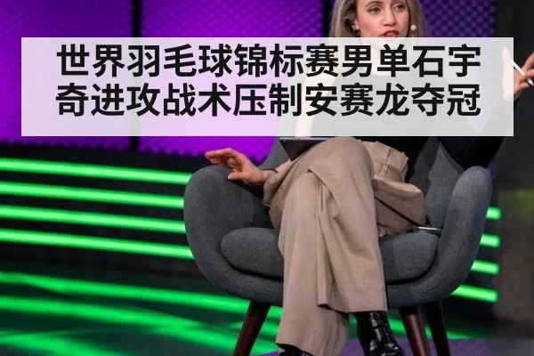世界羽毛球锦标赛男单石宇奇进攻战术压制安赛龙夺冠